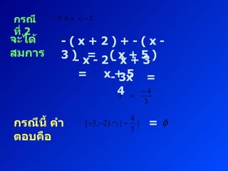 กรณีที่  2 จะได้สมการ - ( x + 2 ) + - ( x - 3 )  =  ( x + 5 ) - x - 2 - x + 3  =  x + 5 - 3x  =  4 กรณีนี้ คำตอบคือ =  