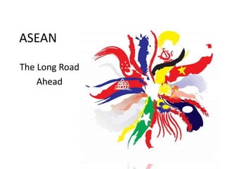 ASEAN

The Long Road
    Ahead
 