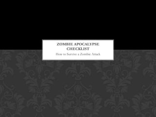 ZOMBIE APOCALYPSE
   CHECKLIST
How to Survive a Zombie Attack
 