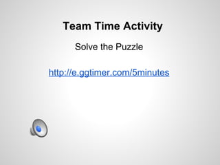 Team Time Activity
      Solve the Puzzle

http://e.ggtimer.com/5minutes
 