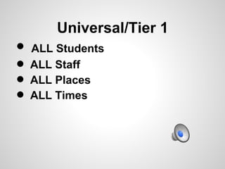 Universal/Tier 1
• ALL Students
• ALL Staff
• ALL Times
  ALL Places
•
 