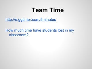 Team Time
http://e.ggtimer.com/5minutes

How much time have students lost in my
 classroom?
 
