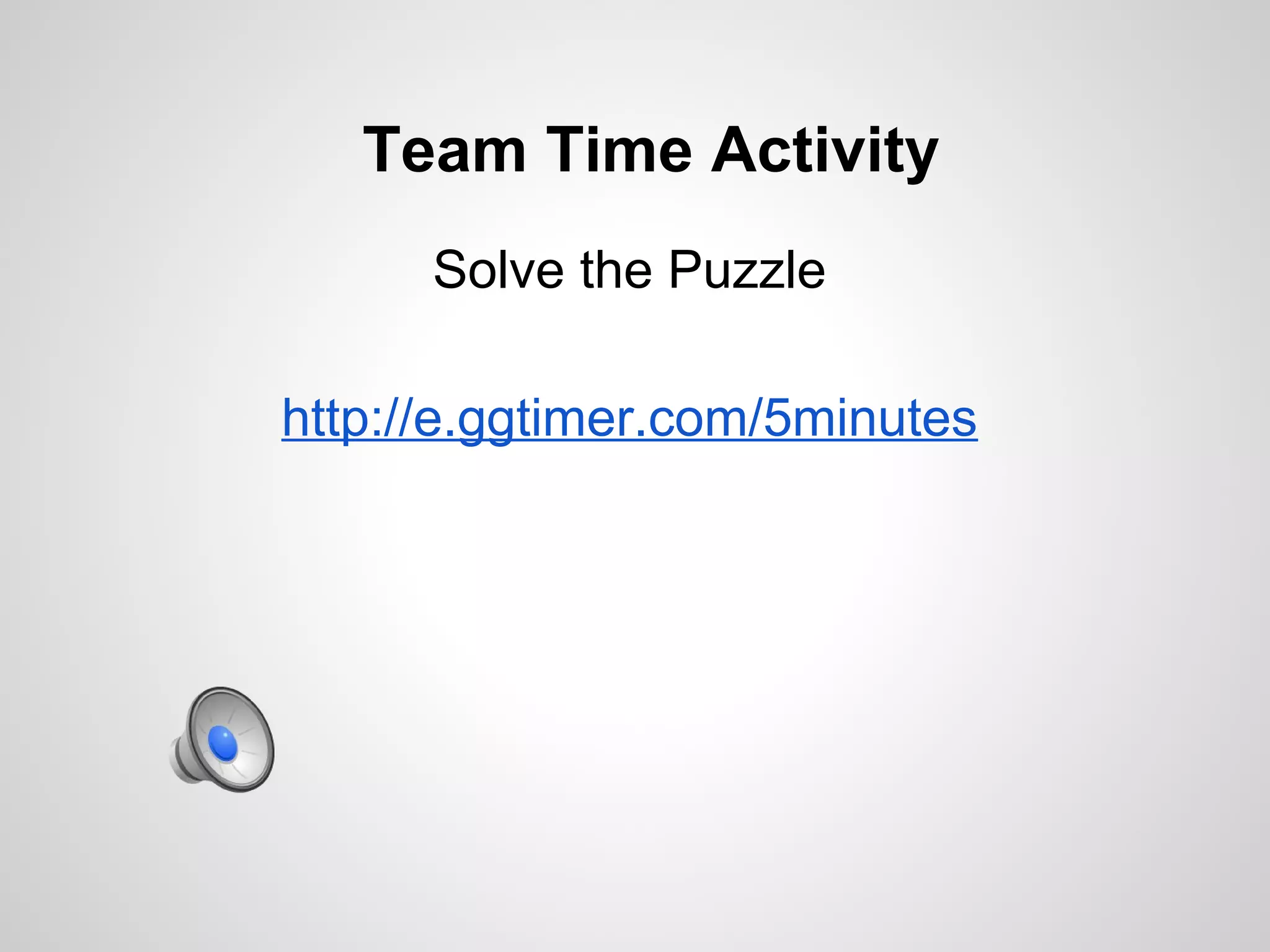 Team Time Activity
      Solve the Puzzle

http://e.ggtimer.com/5minutes
 