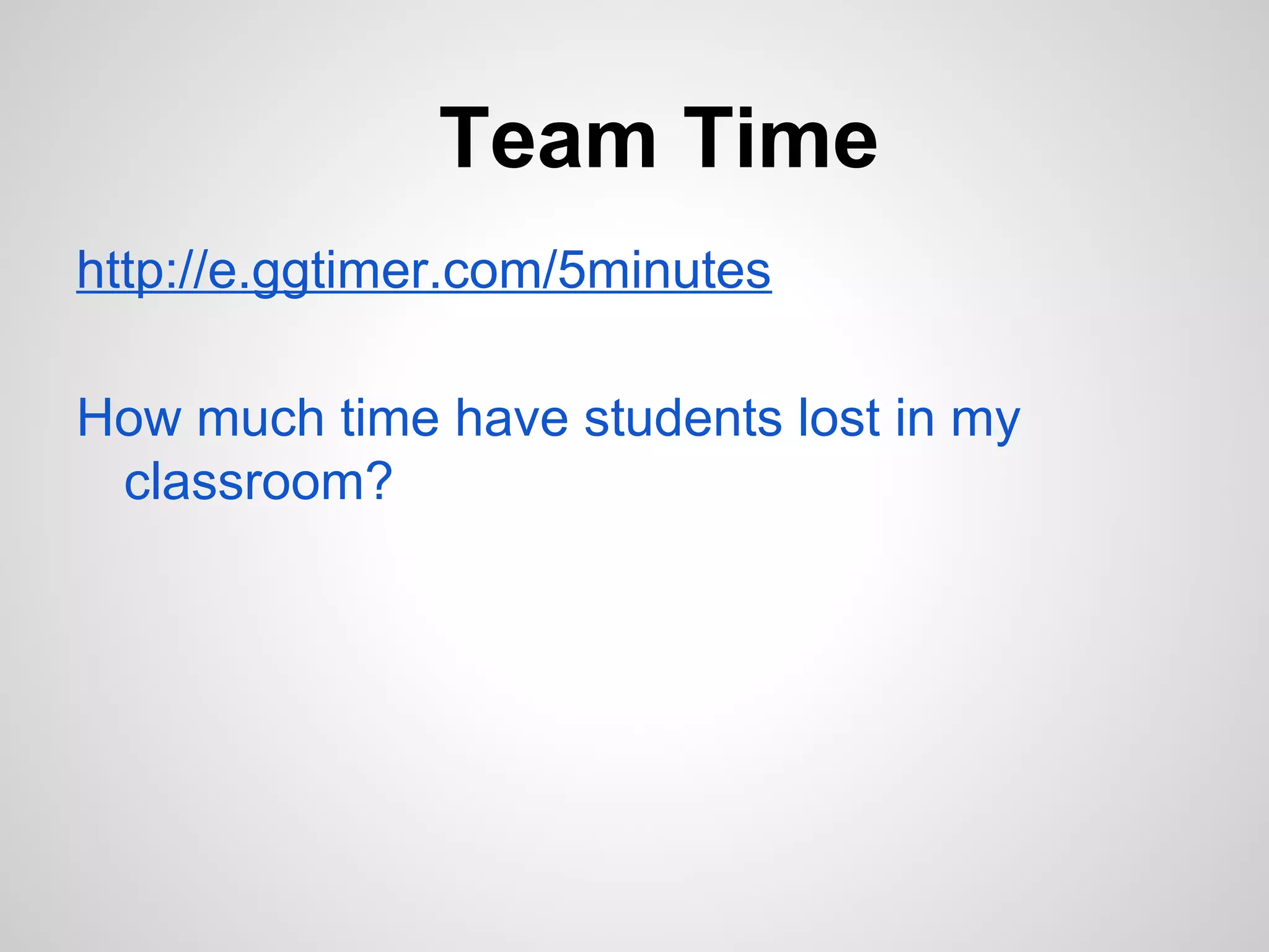 Team Time
http://e.ggtimer.com/5minutes

How much time have students lost in my
 classroom?
 