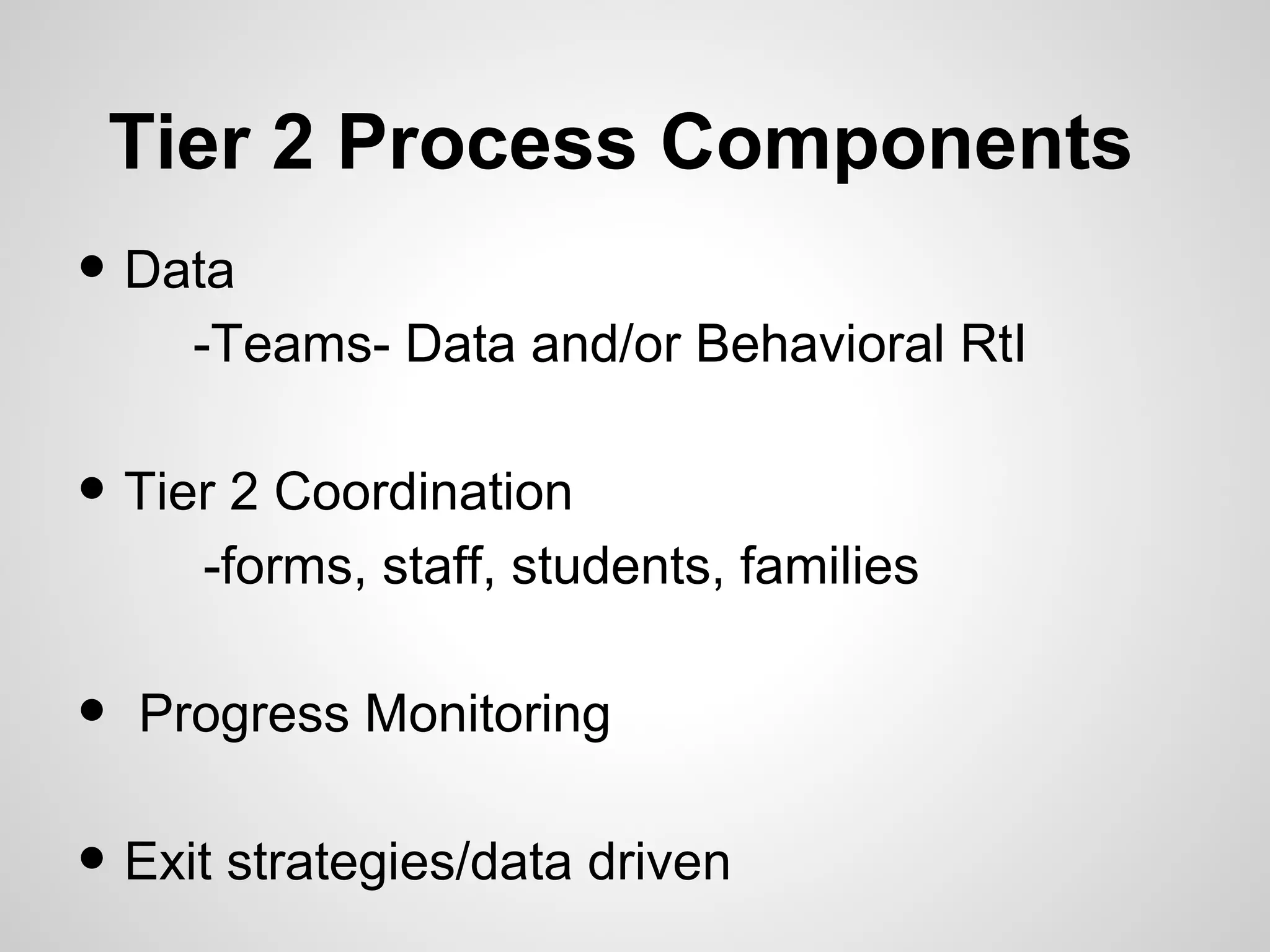 Tier 2 Process Components
• Data
      -Teams- Data and/or Behavioral RtI

• Tier 2 Coordination
      -forms, staff, students, families

•   Progress Monitoring

• Exit strategies/data driven
 