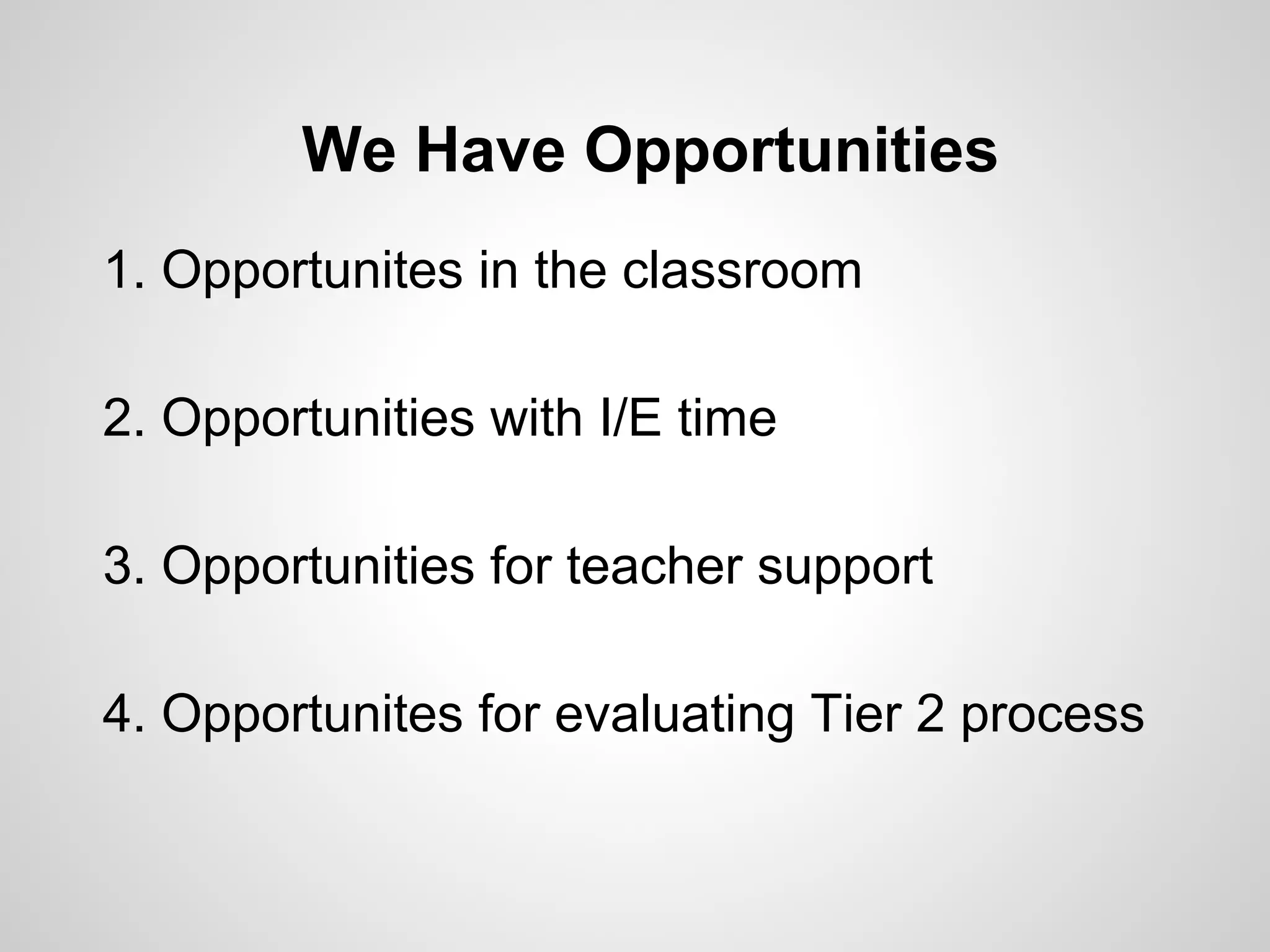 We Have Opportunities
1. Opportunites in the classroom

2. Opportunities with I/E time

3. Opportunities for teacher support

4. Opportunites for evaluating Tier 2 process
 