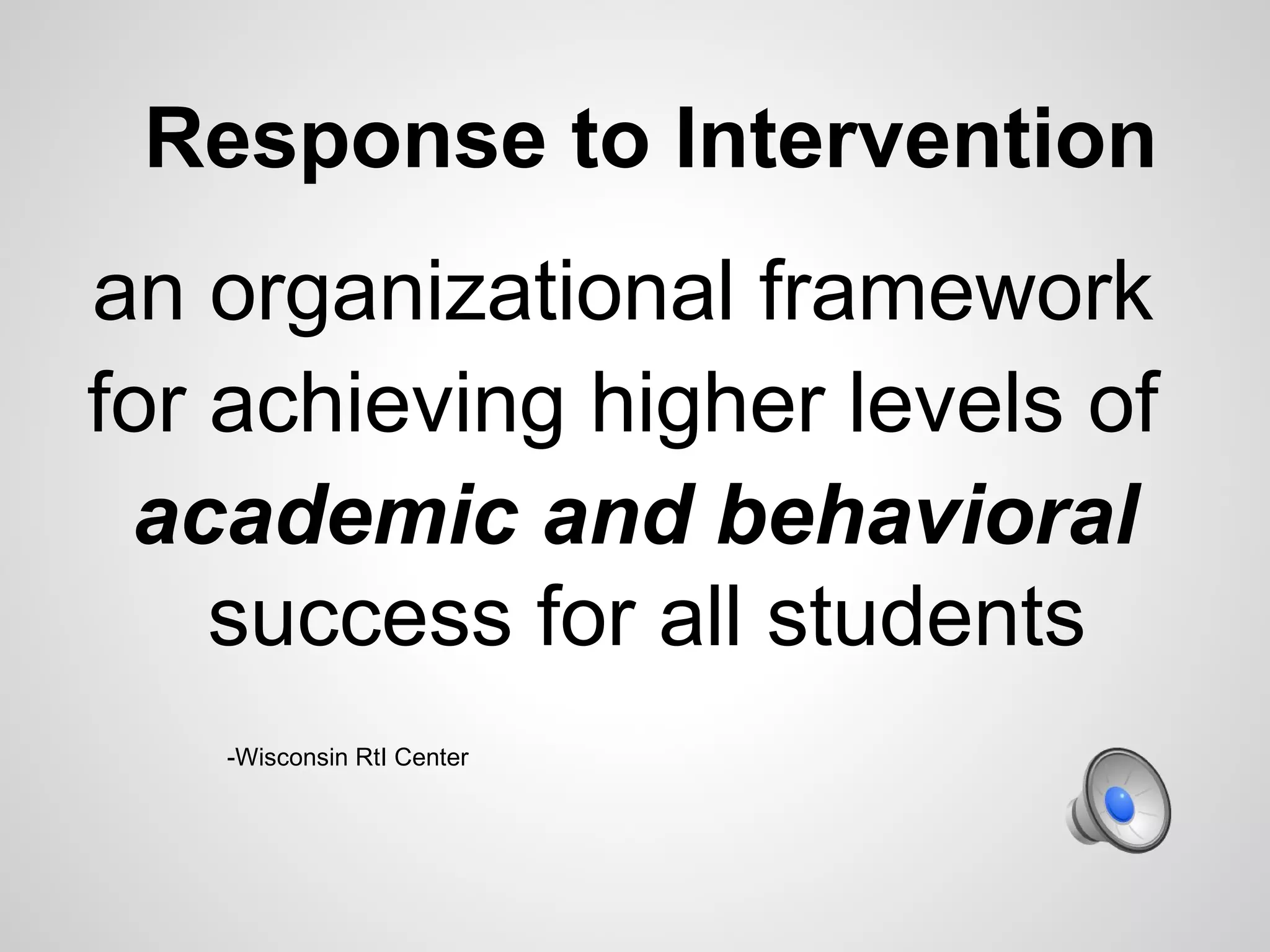 Response to Intervention
an organizational framework
for achieving higher levels of
 academic and behavioral
    success for all students
   -Wisconsin RtI Center
 