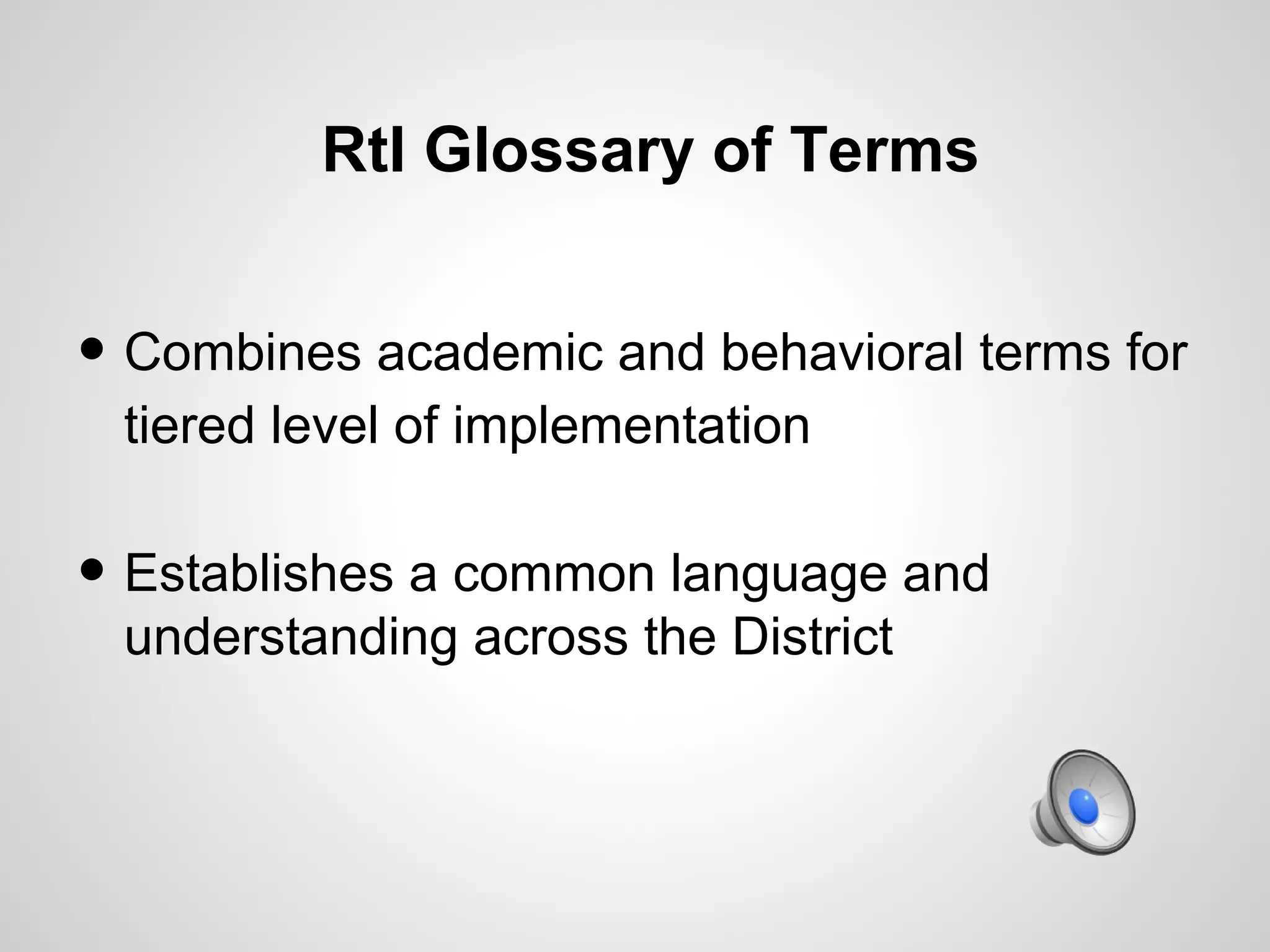 RtI Glossary of Terms


• Combines academic and behavioral terms for
 tiered level of implementation

• Establishes a common language and
 understanding across the District
 