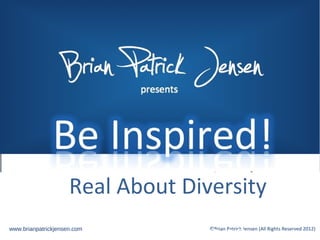 Brian       presents




                 Patrick
                     Real About Diversity
www.brianpatrickjensen.com              ©Brian Patrick Jensen (All Rights Reserved 2012)
 