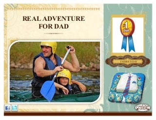 REAL ADVENTURE
FOR DAD
FATHER’S DAY
 