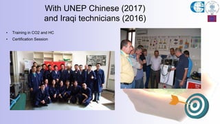 With UNEP Chinese (2017)
and Iraqi technicians (2016)
• Training in CO2 and HC
• Certification Session
 
