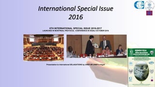 6TH INTERNATIONAL SPECIAL ISSUE 2016-2017
LAUNCHED IN MONTREAL PROTOCOL CONFERENCE IN KIGALI OCTOBER 2016
Presentation to international DELAGATIONS by UNEP-IIR-UNEP in Kigali
International Special Issue
2016
 