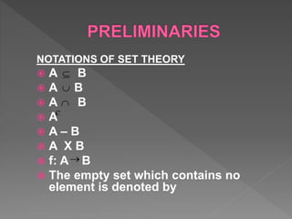 NOTATIONS OF SET THEORY
 A B
 A B
 A B
 A
 A – B
 A X B
 f: A B
 The empty set which contains no
element is denoted by



c

 