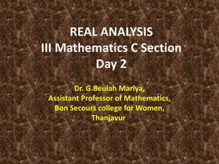 REAL ANALYSIS
III Mathematics C Section
Day 2
Dr. G.Beulah Mariya,
Assistant Professor of Mathematics,
Bon Secours college for Women,
Thanjavur.
 