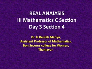 REAL ANALYSIS
III Mathematics C Section
Day 3 Section 4
Dr. G.Beulah Mariya,
Assistant Professor of Mathematics,
Bon Secours college for Women,
Thanjavur.
 