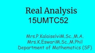 Real Analysis
15UMTC52
Mrs.P.KalaiselviM.Sc.,M.A.
Mrs.K.EswariM.Sc.,M.Phil
Department of Mathematics (SF)
 
