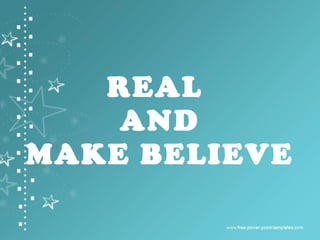 REAL  AND MAKE BELIEVE 
