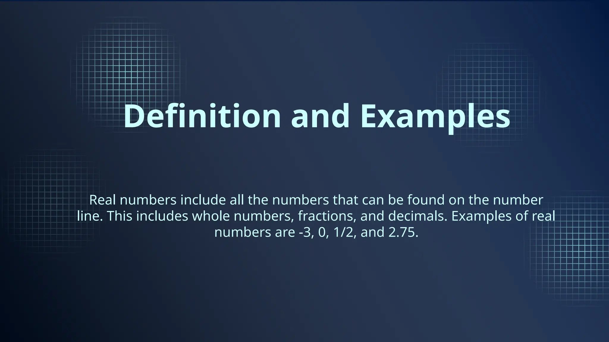 Definition and Examples
Real numbers include all the numbers that can be found on the number
line. This includes whole numbers, fractions, and decimals. Examples of real
numbers are -3, 0, 1/2, and 2.75.
 