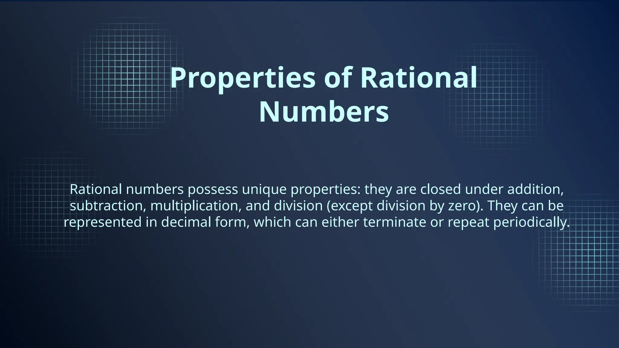 Properties of Rational
Numbers
Rational numbers possess unique properties: they are closed under addition,
subtraction, multiplication, and division (except division by zero). They can be
represented in decimal form, which can either terminate or repeat periodically.
 