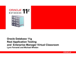 Oracle Database 11g
Real Application Testing
and Enterprise Manager Virtual Classroom
Lynn Ferrante and Michael Whelan
 