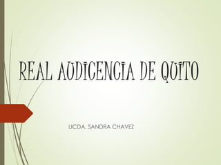 REAL AUDICENCIA DE QUITO 
LICDA. SANDRA CHAVEZ 
 