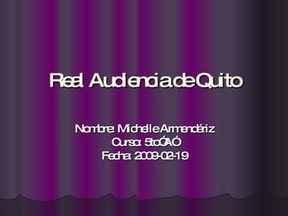 Real Audiencia de Quito Nombre: Michelle Armendáriz Curso: 5to”A” Fecha: 2009-02-19 