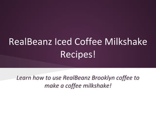 RealBeanz Iced Coffee Milkshake
Recipes!
Learn how to use RealBeanz Brooklyn coffee to
make a coffee milkshake!
 