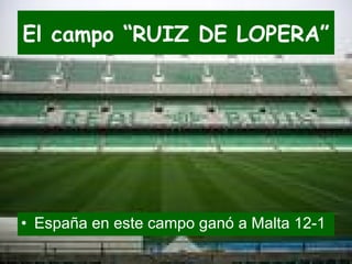 El campo “RUIZ DE LOPERA” España en este campo ganó a Malta 12-1 