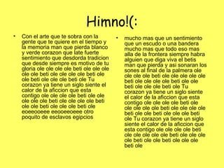 Himno!(: Con el arte que te sobra con la gente que te quiere en el tiempo y la memoria man que pierda blanco y verde corazon que late fuerte sentimiento que desdorda tradicion que desde siempre es motivo de tu gloria ole ole ole ole beti ole ole ole ole ole beti ole ole ole ole beti ole ole beti ole ole ole beti ole Tu corazon ya tiene un siglo siente el calor de la aficcion que esta contigo ole ole ole ole beti ole ole ole ole ole beti ole ole ole ole beti ole ole beti ole ole ole beti ole eoeeooeee eeooeeoeee otro poquito de esclavos egipcios  mucho mas que un sentimiento que un escudo o una bandera mucho mas que todo eso mas alla de la frontera siempre habra alguien que diga viva el betis man que pierda y asi sonaran los sones al final de la palmera ole ole ole ole beti ole ole ole ole ole beti ole ole ole ole beti ole ole beti ole ole ole beti ole Tu corazon ya tiene un siglo siente el calor de la aficcion que esta contigo ole ole ole ole beti ole ole ole ole ole beti ole ole ole ole beti ole ole beti ole ole ole beti ole Tu corazon ya tiene un siglo siente el calor de la aficcion que esta contigo ole ole ole ole beti ole ole ole ole ole beti ole ole ole ole beti ole ole beti ole ole ole beti ole  