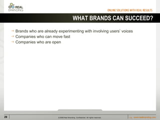 WHAT BRANDS CAN SUCCEED? Brands who are already experimenting with involving users’ voices Companies who can move fast Companies who are open 