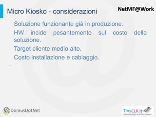 NetMF@Work
Soluzione funzionante già in produzione.
HW incide pesantemente sul costo della
soluzione.
Target cliente medio alto.
Costo installazione e cablaggio.
.
Micro Kiosko - considerazioni
 