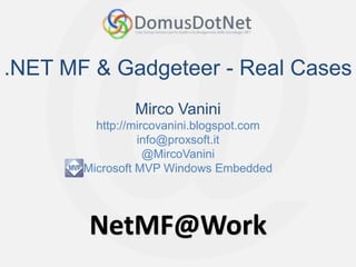 NetMF@Work
NetMF@Work
.NET MF & Gadgeteer - Real Cases
Mirco Vanini
http://mircovanini.blogspot.com
info@proxsoft.it
@MircoVanini
Microsoft MVP Windows Embedded
 