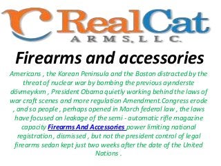 Firearms and accessories
Americans , the Korean Peninsula and the Boston distracted by the
threat of nuclear war by bombing the previous ayınderste
dövmeyıkım , President Obama quietly working behind the laws of
war craft scenes and more regulation Amendment.Congress erode
, and so people , perhaps opened in March federal law , the laws
have focused on leakage of the semi - automatic rifle magazine
capacity Firearms And Accessories power limiting national
registration , dismissed , but not the president control of legal
firearms sedan kept just two weeks after the date of the United
Nations .

 