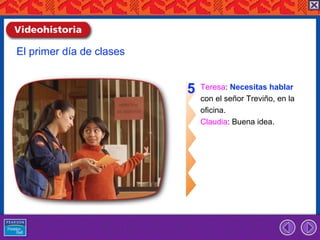 El primer día de clases


                          5   Teresa: Necesitas hablar
                              con el señor Treviño, en la
                              oficina.
                              Claudia: Buena idea.
 