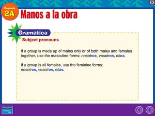 Subject pronouns

If a group is made up of males only or of both males and females
together, use the masculine forms: nosotros, vosotros, ellos.

If a group is all females, use the feminine forms:
nosotras, vosotras, ellas.
 