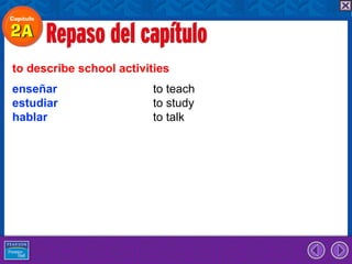 to describe school activities
enseñar                  to teach
estudiar                 to study
hablar                   to talk
 