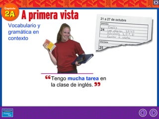 Vocabulario y
gramática en
contexto




                Tengo mucha tarea en
                la clase de inglés.
 