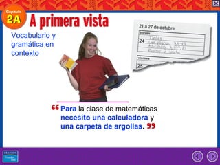Vocabulario y
gramática en
contexto




                Para la clase de matemáticas
                necesito una calculadora y
                una carpeta de argollas.
 