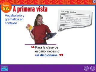 Vocabulario y
gramática en
contexto




                Para la clase de
                español necesito
                un diccionario.
 