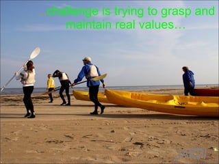 … challenge is trying to grasp and maintain real values … 