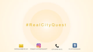 instagram.com/realcityquest7/realcityquest@mail.com
# R e a l C i t y Q u e s t
+375 29 861-45-72 vk.com/realcityquest
 