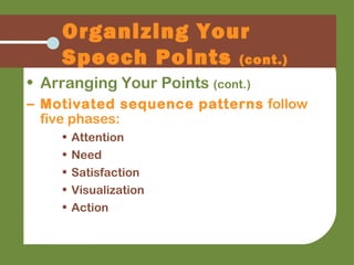 Organizing Your
Speech Points (cont.)
• Arranging Your Points (cont.)
– Motivated sequence patterns follow
five phases:
• Attention
• Need
• Satisfaction
• Visualization
• Action
 