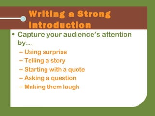 Writing a Strong
Introduction
• Capture your audience’s attention
by...
– Using surprise
– Telling a story
– Starting with a quote
– Asking a question
– Making them laugh
 