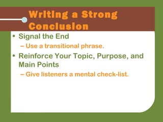 Writing a Strong
Conclusion
• Signal the End
– Use a transitional phrase.
• Reinforce Your Topic, Purpose, and
Main Points
– Give listeners a mental check-list.
 