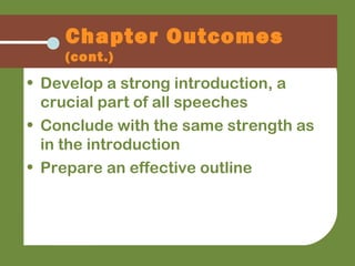 Chapter Outcomes
(cont.)
• Develop a strong introduction, a
crucial part of all speeches
• Conclude with the same strength as
in the introduction
• Prepare an effective outline
 