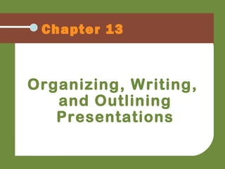 Chapter 13
Organizing, Writing,
and Outlining
Presentations
 
