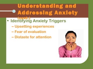 Understanding and
Addressing Anxiety
(cont.)
• Identifying Anxiety Triggers
– Upsetting experiences
– Fear of evaluation
–...