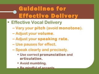 Guidelines for
Effective Delivery
• Effective Vocal Delivery
– Vary your pitch (avoid monotone).
– Adjust your volume.
– A...