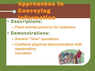 Approaches to
Conveying
Information
• Descriptions:
– Paint mental pictures for listeners
• Demonstrations:
– Answer “how” questions
– Combine physical demonstration with
explanatory
narration
 