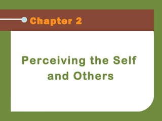 Chapter 2
Perceiving the Self
and Others
 